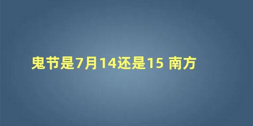 鬼节是7月14还是15 南方